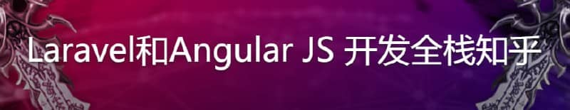 Laravel和Angular JS 开发全栈知乎