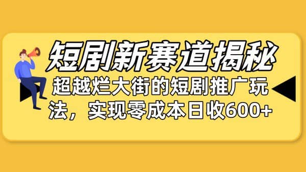 短剧新赛道揭秘：如何弯道超车，超越烂大街的短剧推广玩法，实现零成本日收600